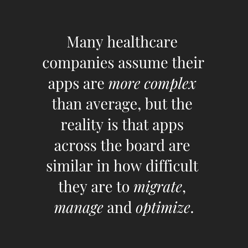 Many healthcare companies assume their apps are more complex than average, but the reality is that apps across the board are similar in how difficult they are to migrate, manage and optimize.